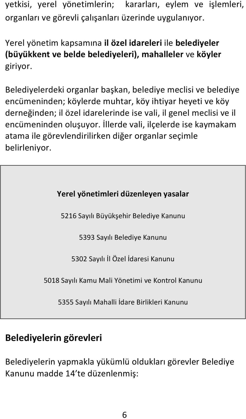 Belediyelerdeki organlar başkan, belediye meclisi ve belediye encümeninden; köylerde muhtar, köy ihtiyar heyeti ve köy derneğinden; il özel idarelerinde ise vali, il genel meclisi ve il encümeninden