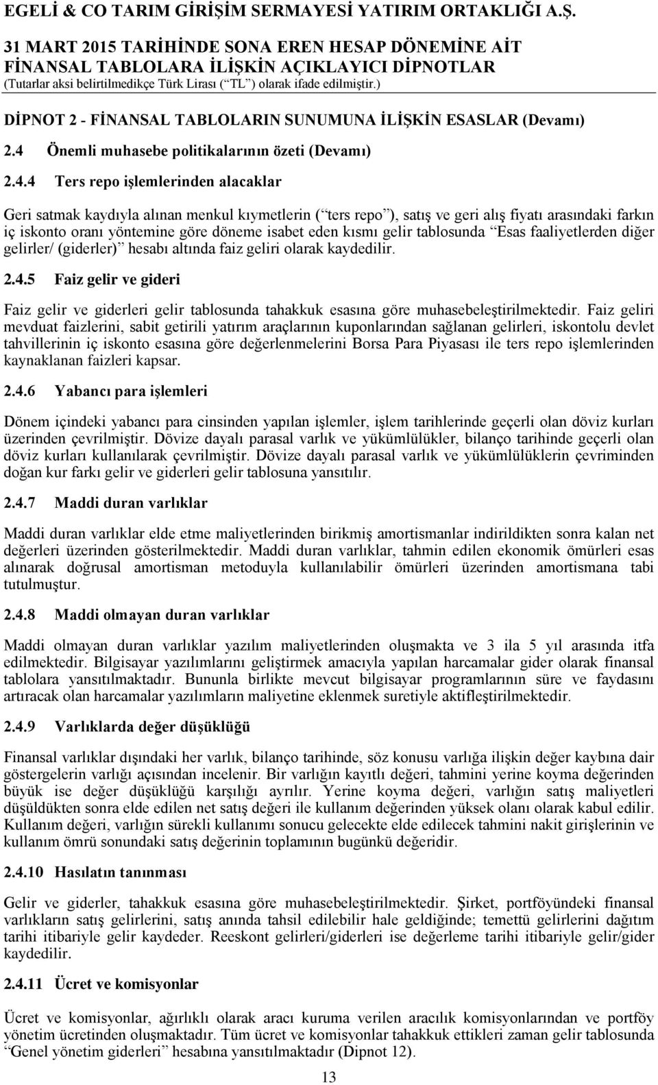 4 Ters repo işlemlerinden alacaklar Geri satmak kaydıyla alınan menkul kıymetlerin ( ters repo ), satış ve geri alış fiyatı arasındaki farkın iç iskonto oranı yöntemine göre döneme isabet eden kısmı