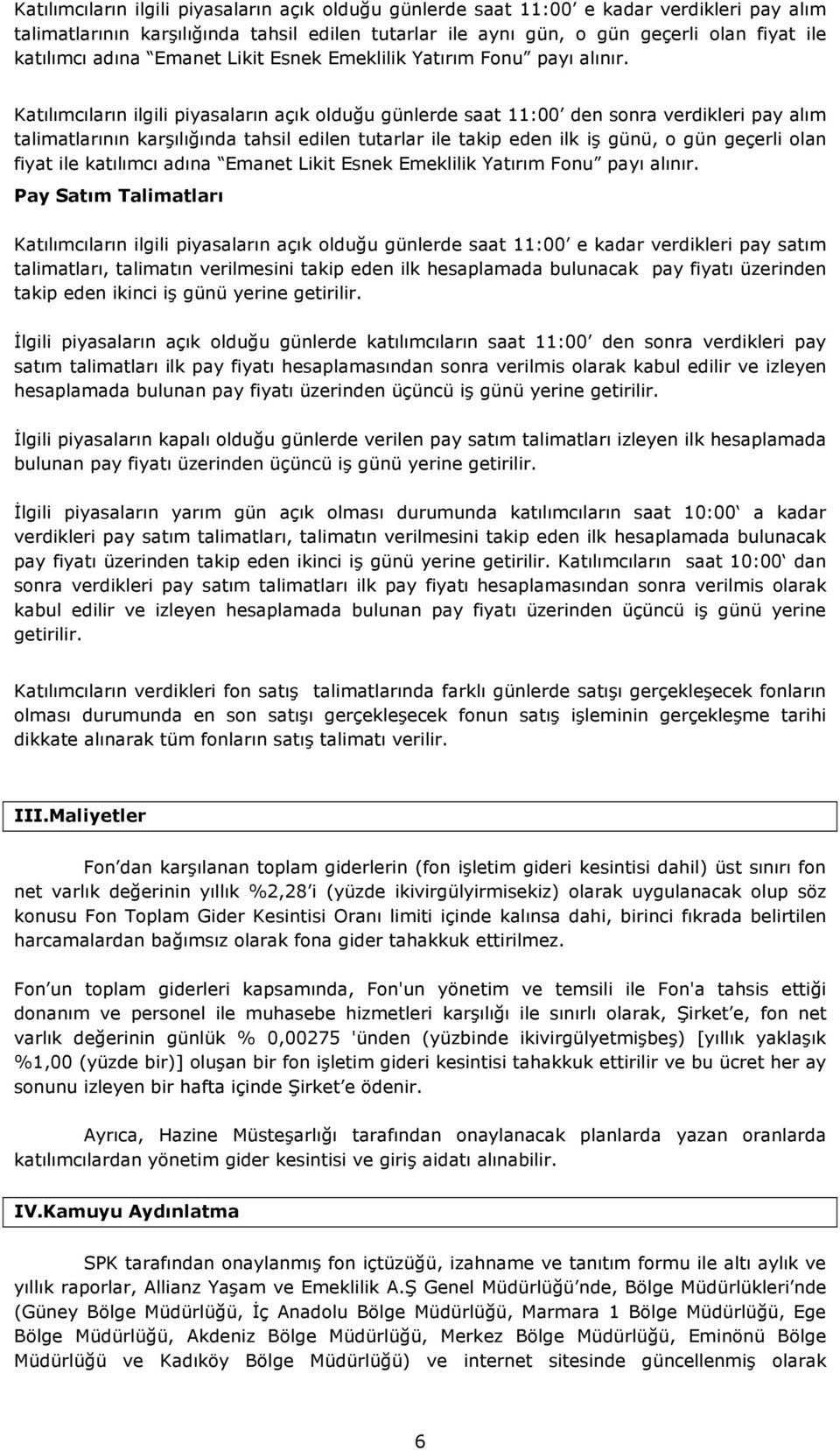 Katılımcıların ilgili piyasaların açık olduğu günlerde saat 11:00 den sonra verdikleri pay alım talimatlarının karşılığında tahsil edilen tutarlar ile takip eden ilk iş günü, o gün geçerli olan fiyat