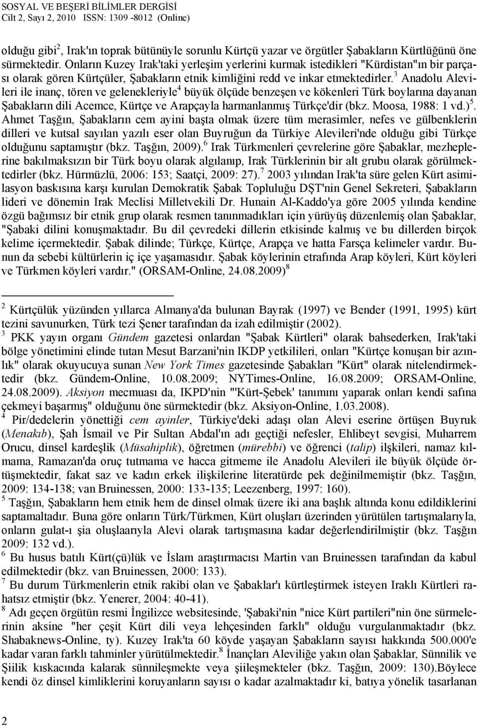 3 Anadolu Alevileri ile inanç, tören ve gelenekleriyle 4 büyük ölçüde benzeşen ve kökenleri Türk boylarına dayanan Şabakların dili Acemce, Kürtçe ve Arapçayla harmanlanmış Türkçe'dir (bkz.