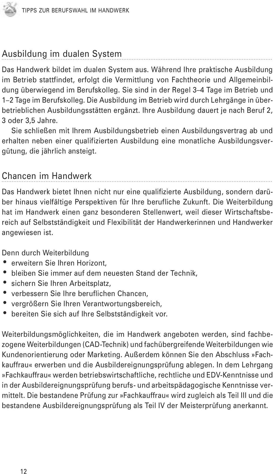 Sie sind in der Regel 3 4 Tage im Betrieb und 1 2 Tage im Berufskolleg. Die Ausbildung im Betrieb wird durch Lehrgänge in überbetrieblichen Ausbildungsstätten ergänzt.