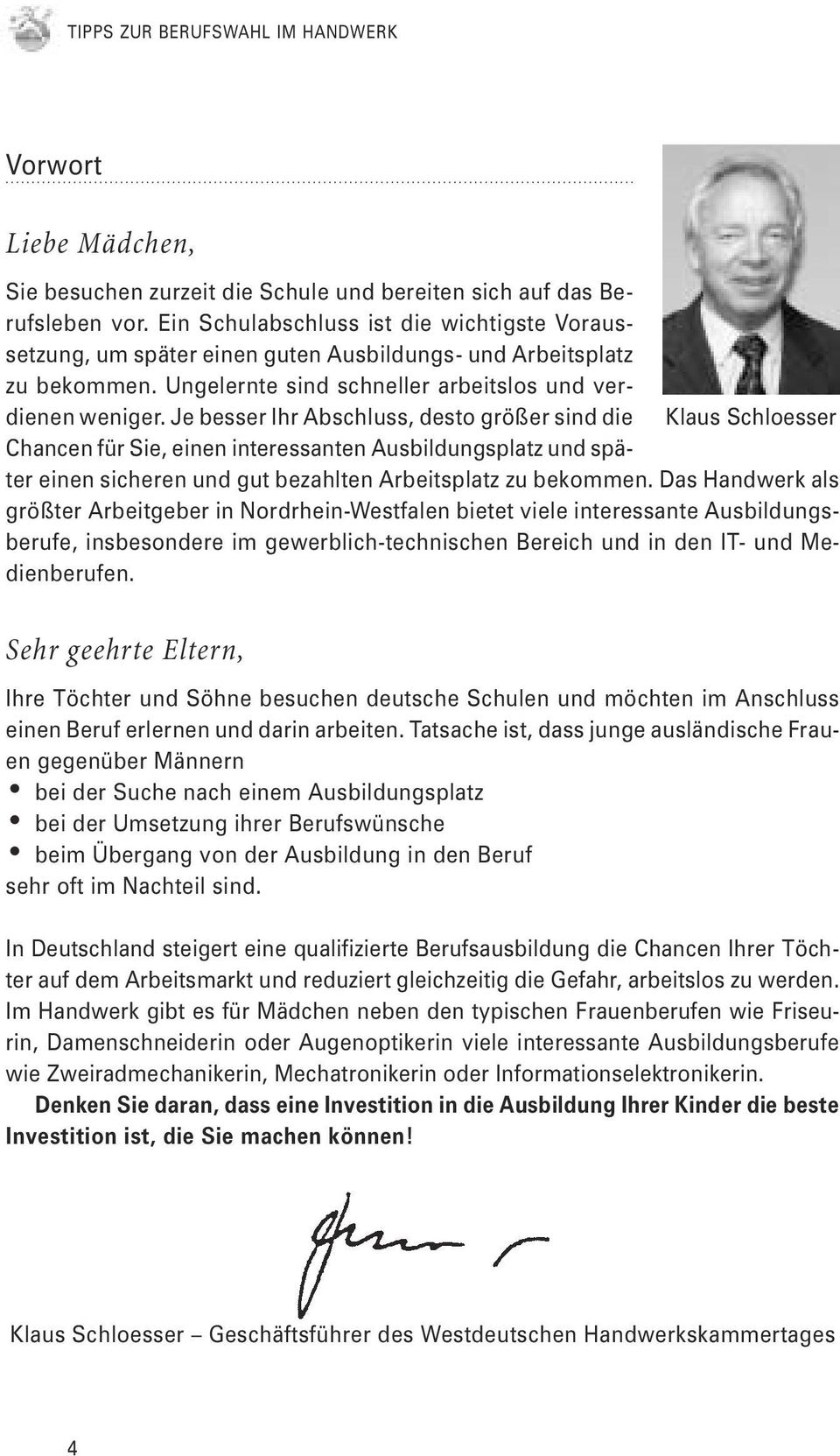 Je besser Ihr Abschluss, desto größer sind die Klaus Schloesser Chancen für Sie, einen interessanten Ausbildungsplatz und später einen sicheren und gut bezahlten Arbeitsplatz zu bekommen.