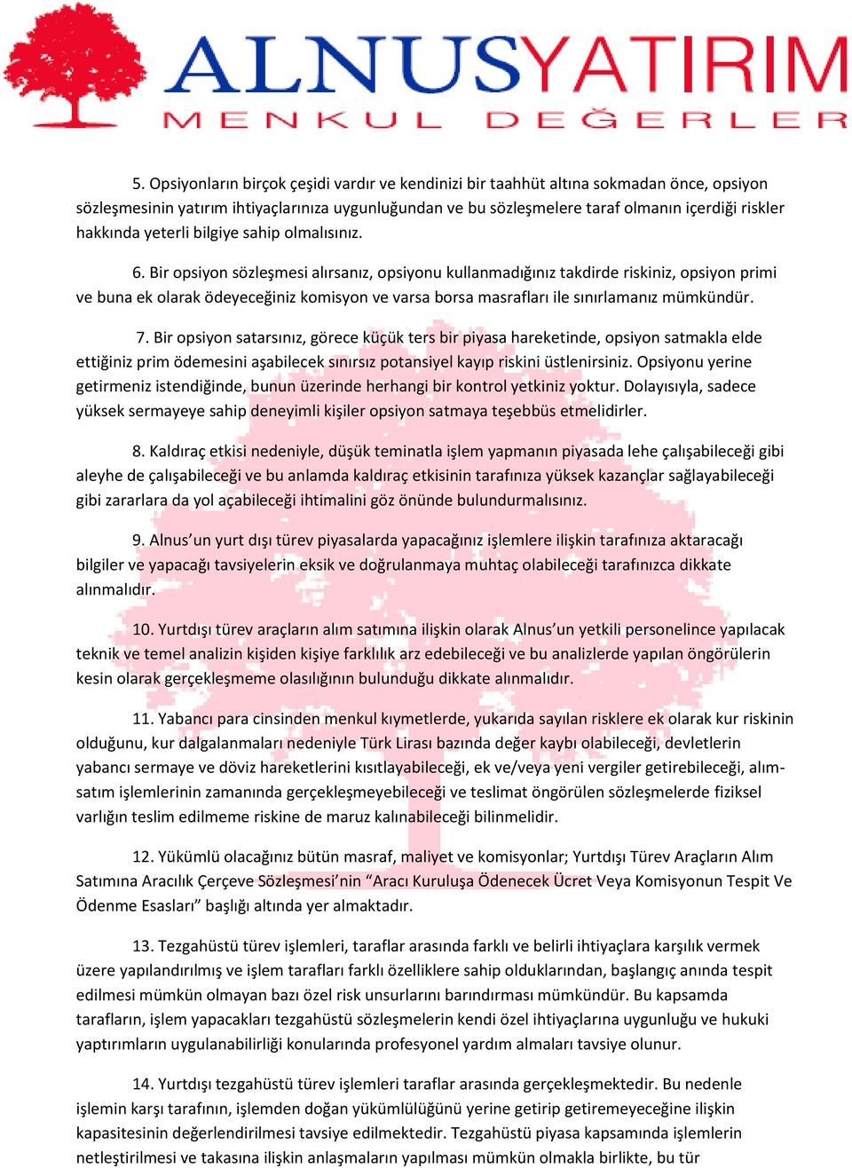 Bir opsiyon sözleşmesi alırsanız, opsiyonu kullanmadığınız takdirde riskiniz, opsiyon primi ve buna ek olarak ödeyeceğiniz komisyon ve varsa borsa masrafları ile sınırlamanız mümkündür. 7.