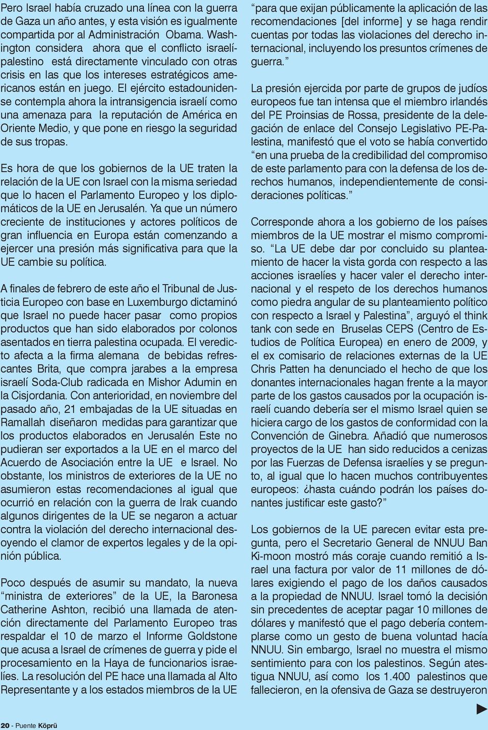 El ejército estadounidense contempla ahora la intransigencia israelí como una amenaza para la reputación de América en Oriente Medio, y que pone en riesgo la seguridad de sus tropas.