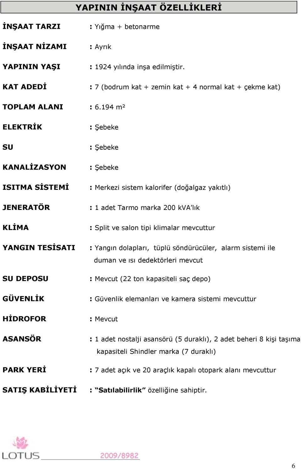 194 m² ELEKTRĠK : Şebeke SU : Şebeke KANALĠZASYON : Şebeke ISITMA SĠSTEMĠ : Merkezi sistem kalorifer (doğalgaz yakıtlı) JENERATÖR : 1 adet Tarmo marka 200 kva lık KLĠMA : Split ve salon tipi klimalar