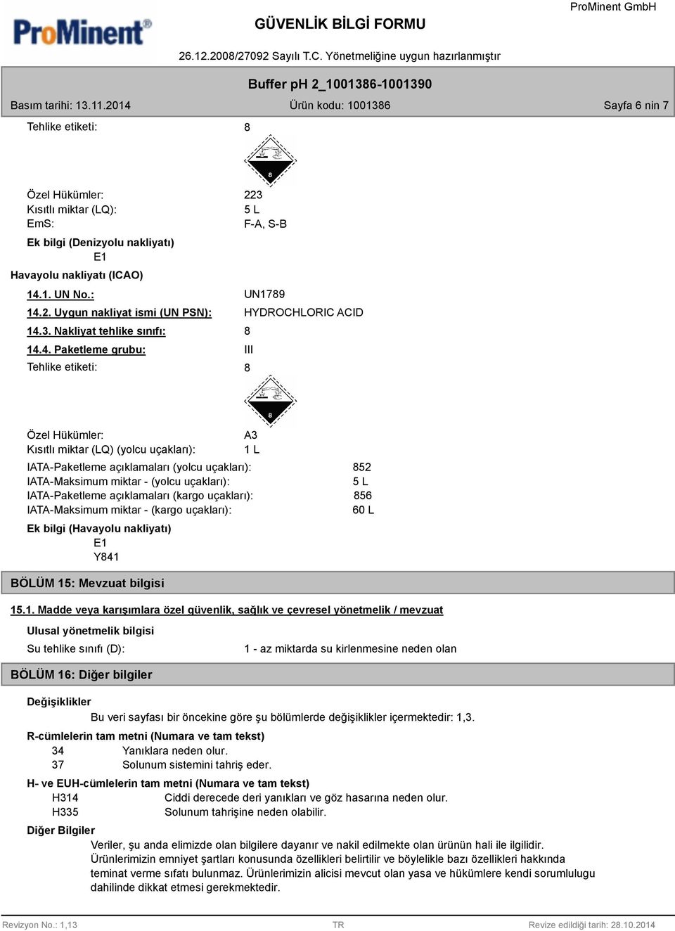 Paketleme grubu: Tehlike etiketi: III Özel Hükümler: Kısıtlı miktar (LQ) (yolcu uçakları): A3 1 L IATA-Paketleme açıklamaları (yolcu uçakları): IATA-Maksimum miktar - (yolcu uçakları): IATA-Paketleme