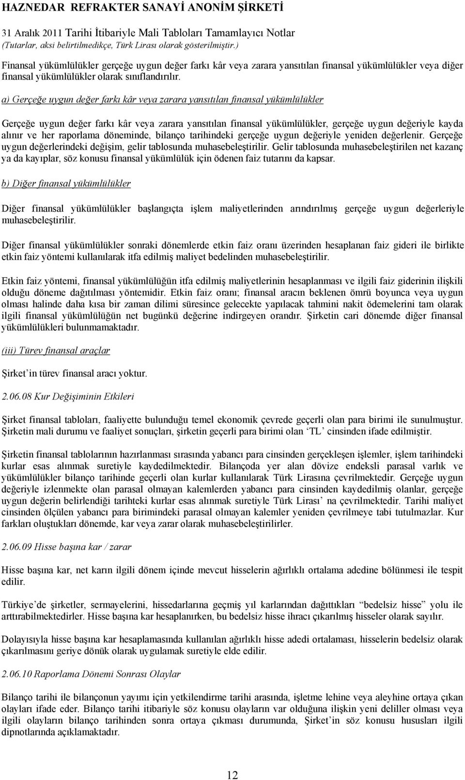 raporlama döneminde, bilanço tarihindeki gerçeğe uygun değeriyle yeniden değerlenir. Gerçeğe uygun değerlerindeki değişim, gelir tablosunda muhasebeleştirilir.