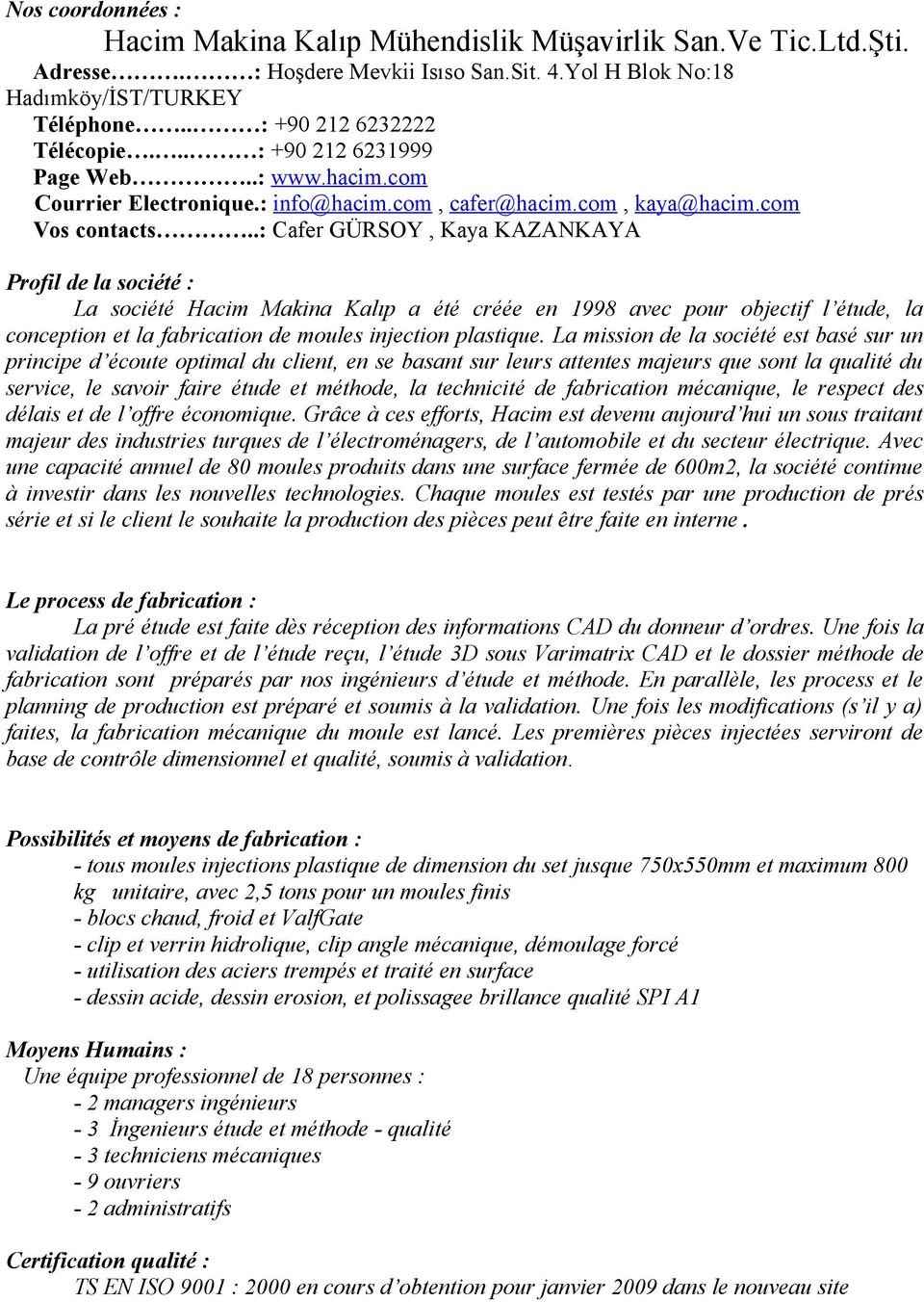 .: Cafer GÜRSOY, Kaya KAZANKAYA Profil de la société : La société Hacim Makina Kalıp a été créée en 1998 avec pour objectif l étude, la conception et la fabrication de moules injection plastique.