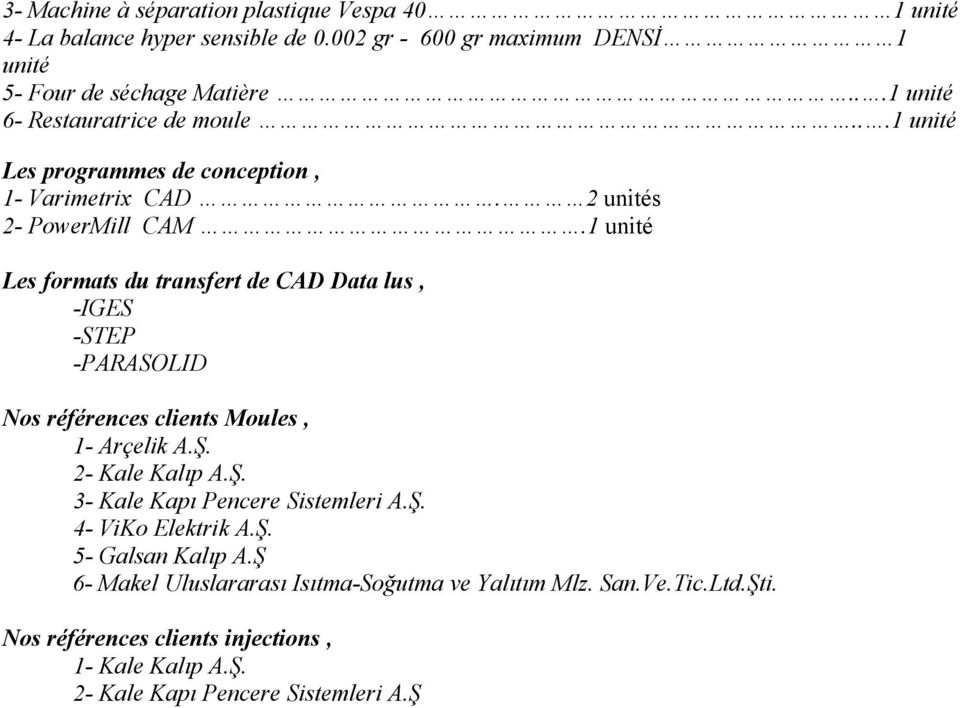 1 unité Les formats du transfert de CAD Data lus, -IGES -STEP -PARASOLID Nos références clients Moules, 1- Arçelik A.Ş. 2- Kale Kalıp A.Ş. 3- Kale Kapı Pencere Sistemleri A.