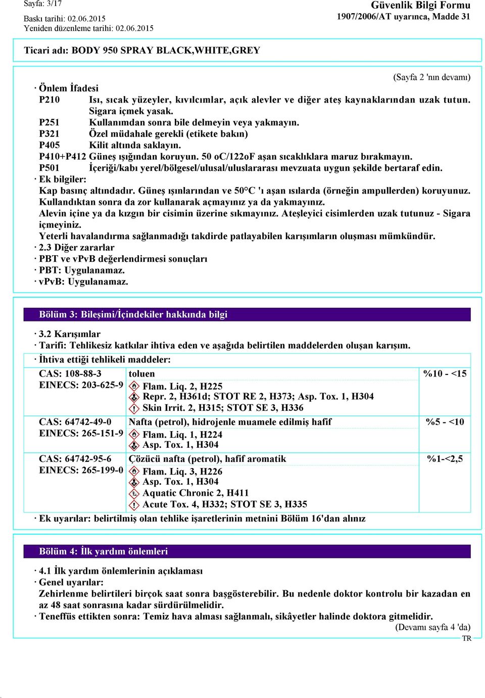 50 oc/122of aşan sıcaklıklara maruz bırakmayın. P501 İçeriği/kabı yerel/bölgesel/ulusal/uluslararası mevzuata uygun şekilde bertaraf edin. Ek bilgiler: Kap basınç altındadır.