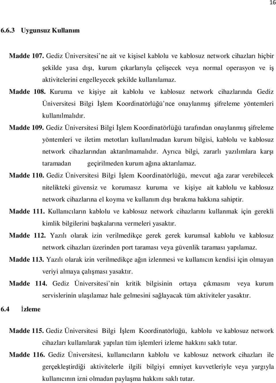 kullanılamaz. Madde 108. Kuruma ve kiģiye ait kablolu ve kablosuz network cihazlarında Gediz Üniversitesi Bilgi ĠĢlem Koordinatörlüğü nce onaylanmıģ Ģifreleme yöntemleri kullanılmalıdır. Madde 109.