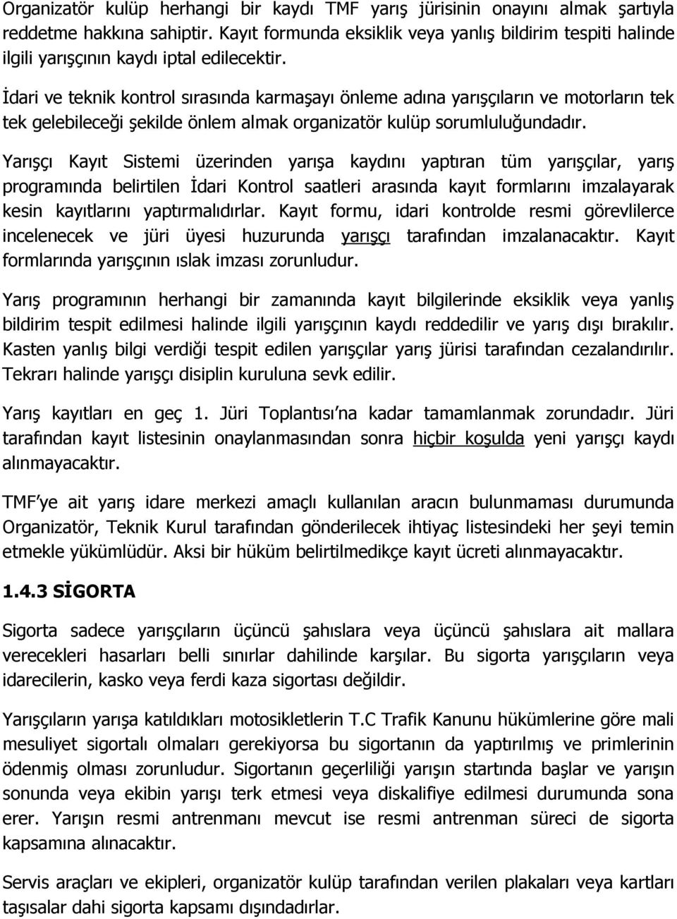 İdari ve teknik kontrol sırasında karmaşayı önleme adına yarışçıların ve motorların tek tek gelebileceği şekilde önlem almak organizatör kulüp sorumluluğundadır.