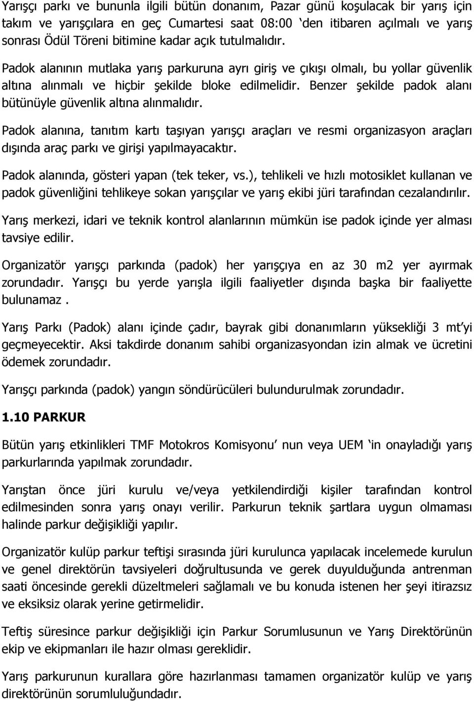 Benzer şekilde padok alanı bütünüyle güvenlik altına alınmalıdır. Padok alanına, tanıtım kartı taşıyan yarışçı araçları ve resmi organizasyon araçları dışında araç parkı ve girişi yapılmayacaktır.