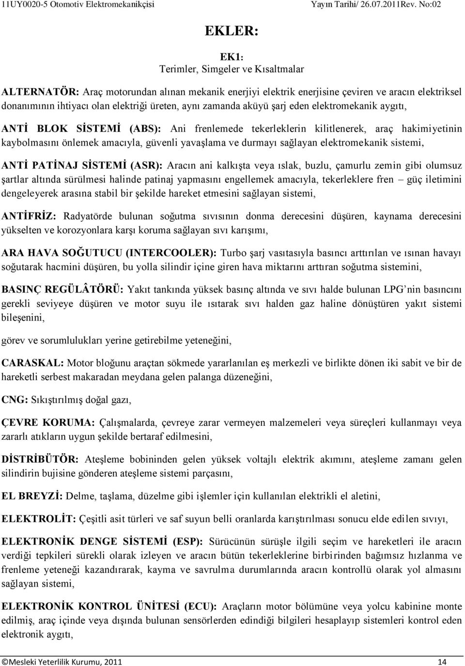 sağlayan elektromekanik sistemi, ANTİ PATİNAJ SİSTEMİ (ASR): Aracın ani kalkışta veya ıslak, buzlu, çamurlu zemin gibi olumsuz şartlar altında sürülmesi halinde patinaj yapmasını engellemek amacıyla,