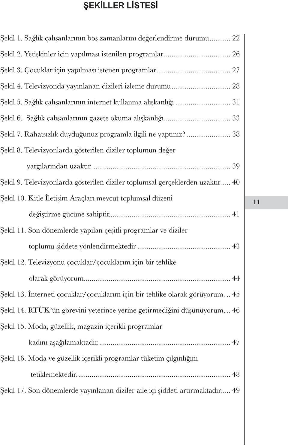 Sağlık çalışanlarının gazete okuma alışkanlığı... 33 Şekil 7. Rahatsızlık duyduğunuz programla ilgili ne yaptınız?... 38 Şekil 8.