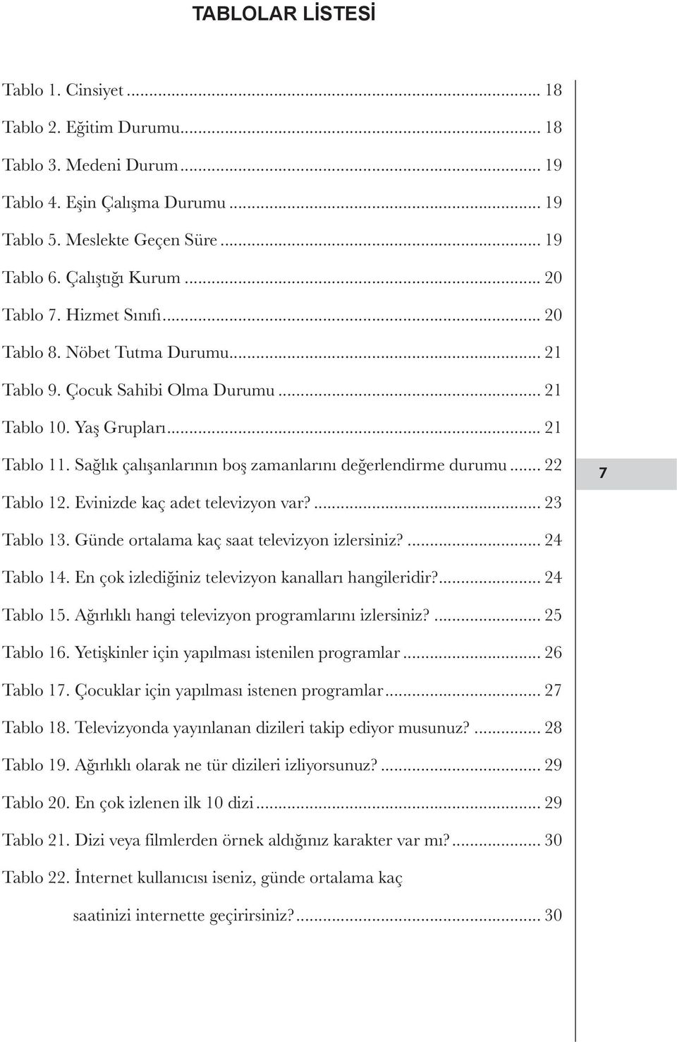 Sağlık çalışanlarının boş zamanlarını değerlendirme durumu... 22 Tablo 12. Evinizde kaç adet televizyon var?... 23 7 Tablo 13. Günde ortalama kaç saat televizyon izlersiniz?... 24 Tablo 14.