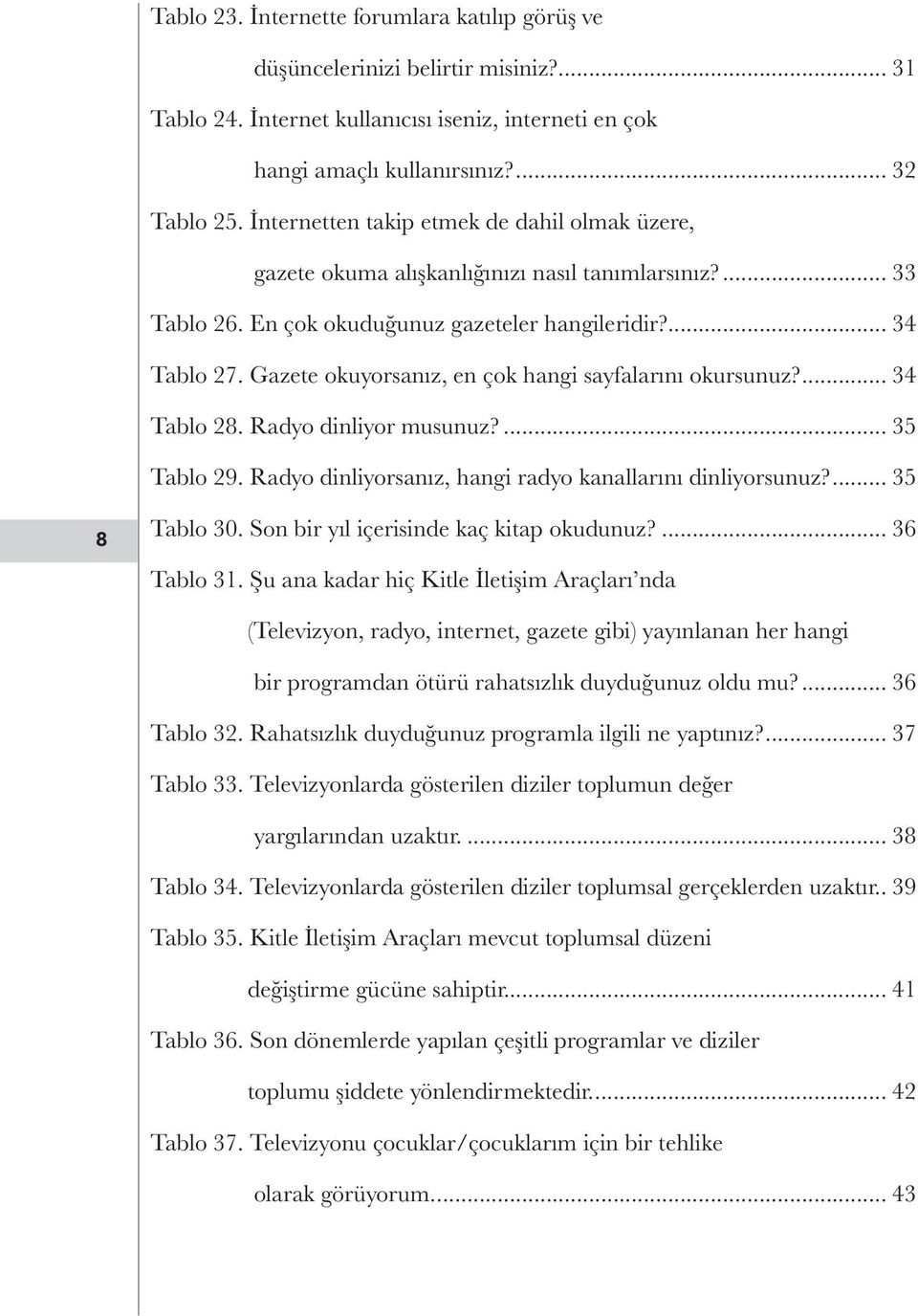 Gazete okuyorsanız, en çok hangi sayfalarını okursunuz?... 34 Tablo 28. Radyo dinliyor musunuz?... 35 Tablo 29. Radyo dinliyorsanız, hangi radyo kanallarını dinliyorsunuz?... 35 8 Tablo 30.