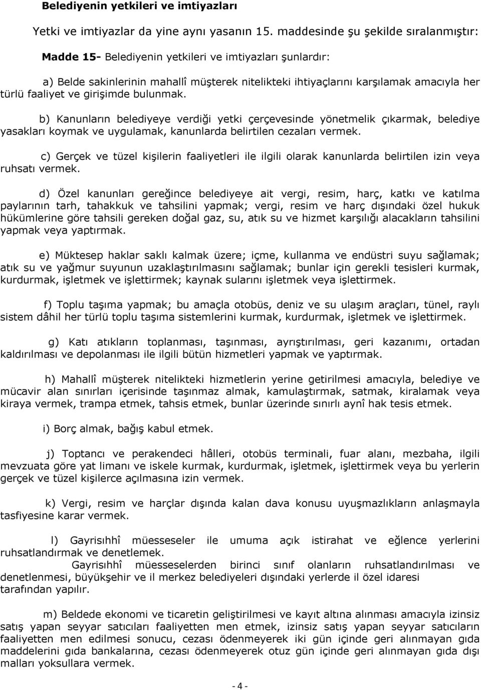 ve girişimde bulunmak. b) Kanunların belediyeye verdiği yetki çerçevesinde yönetmelik çıkarmak, belediye yasakları koymak ve uygulamak, kanunlarda belirtilen cezaları vermek.