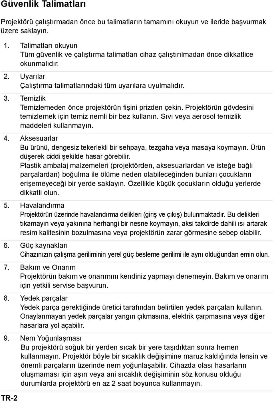 Temizlik Temizlemeden önce projektörün fişini prizden çekin. Projektörün gövdesini temizlemek için temiz nemli bir bez kullanın. Sıvı veya aerosol temizlik maddeleri kullanmayın. 4.