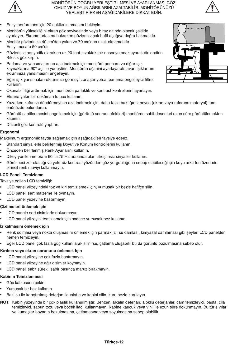 Monitör gözlerinize 40 cm den yak n ve 70 cm den uzak olmamal d r. En iyi mesafe 50 cm dir. Gözlerinizi periyodik olarak en az 20 feet. uzaktaki bir nesneye odaklayarak dinlendirin.