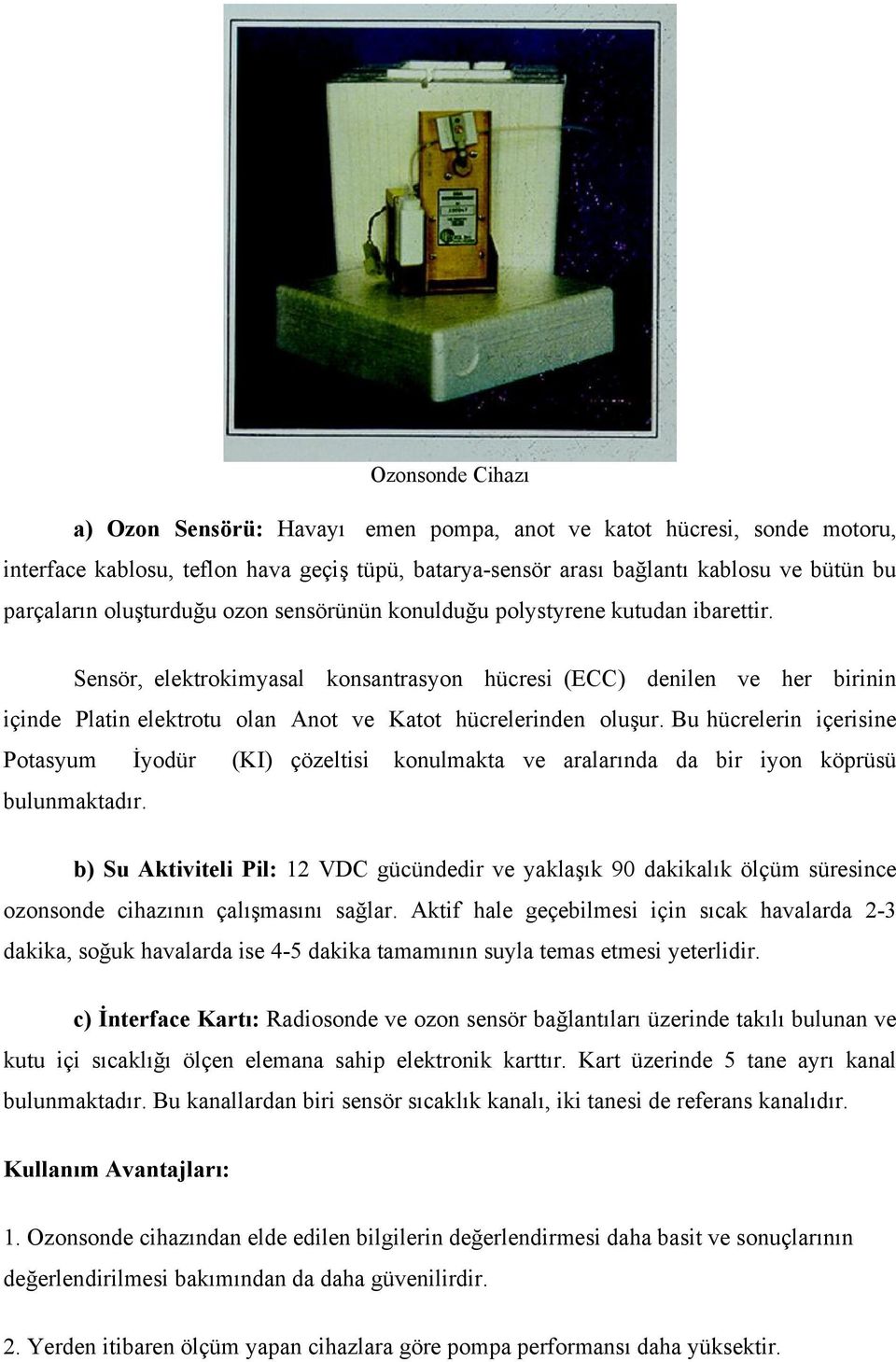 Sensör, elektrokimyasal konsantrasyon hücresi (ECC) denilen ve her birinin içinde Platin elektrotu olan Anot ve Katot hücrelerinden oluşur.