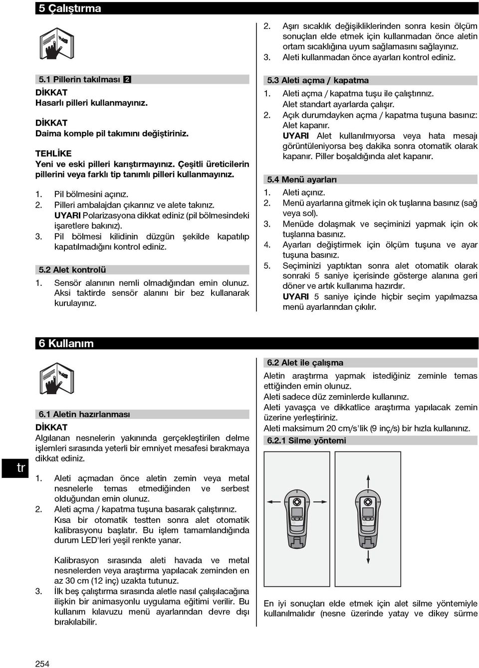 TEHLİKE Yeni ve eski pilleri karıştırmayınız. Çeşitli üreticilerin pillerini veya farklı tip tanımlı pilleri kullanmayınız. 1. Pil bölmesini açınız. 2. Pilleri ambalajdan çıkarınız ve alete takınız.