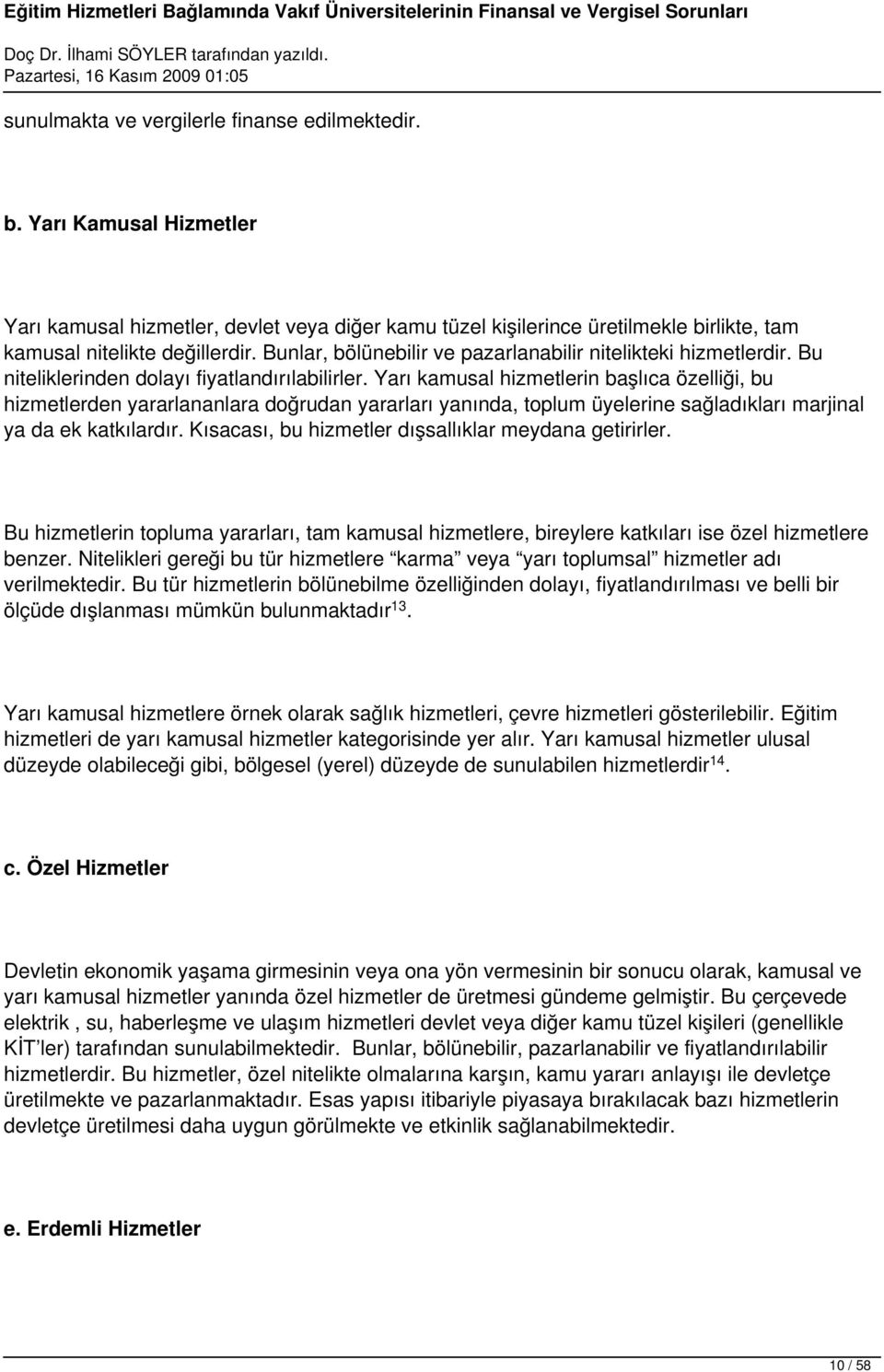 Yarı kamusal hizmetlerin başlıca özelliği, bu hizmetlerden yararlananlara doğrudan yararları yanında, toplum üyelerine sağladıkları marjinal ya da ek katkılardır.