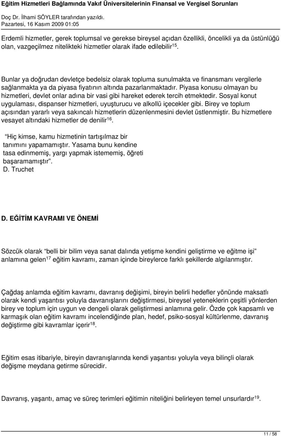 Piyasa konusu olmayan bu hizmetleri, devlet onlar adına bir vasi gibi hareket ederek tercih etmektedir. Sosyal konut uygulaması, dispanser hizmetleri, uyuşturucu ve alkollü içecekler gibi.