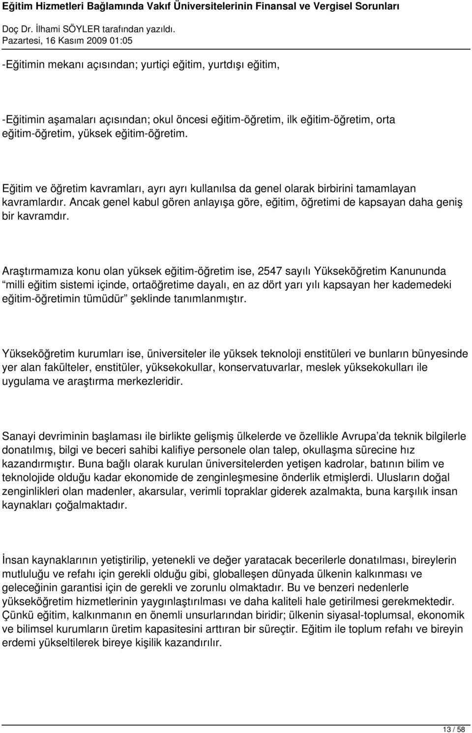 Araştırmamıza konu olan yüksek eğitim-öğretim ise, 2547 sayılı Yükseköğretim Kanununda milli eğitim sistemi içinde, ortaöğretime dayalı, en az dört yarı yılı kapsayan her kademedeki eğitim-öğretimin