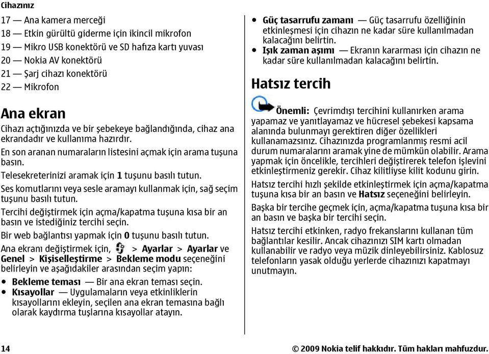 Telesekreterinizi aramak için 1 tuşunu basılı tutun. Ses komutlarını veya sesle aramayı kullanmak için, sağ seçim tuşunu basılı tutun.