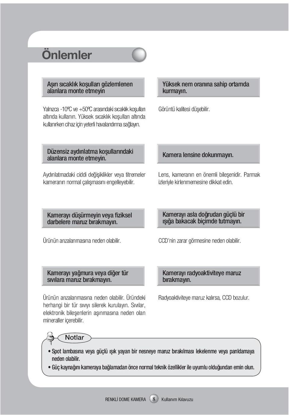 Düzensiz aydınlatma koşullarındaki alanlara monte etmeyin. Aydınlatmadaki ciddi değişiklikler veya titremeler kameranın normal çalışmasını engelleyebilir. Kamera lensine dokunmayın.