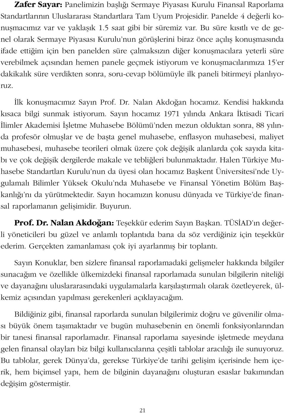 Bu süre k s tl ve de genel olarak Sermaye Piyasas Kurulu nun görüfllerini biraz önce aç l fl konuflmas nda ifade etti im için ben panelden süre çalmaks z n di er konuflmac lara yeterli süre