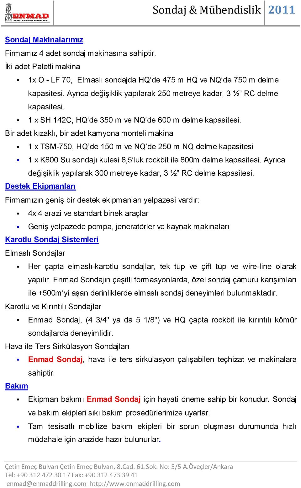 Bir adet kızaklı, bir adet kamyona monteli makina 1 x TSM-750, HQ de 150 m ve NQ de 250 m NQ delme kapasitesi 1 x K800 Su sondajı kulesi 8,5 luk rockbit ile 800m delme kapasitesi.