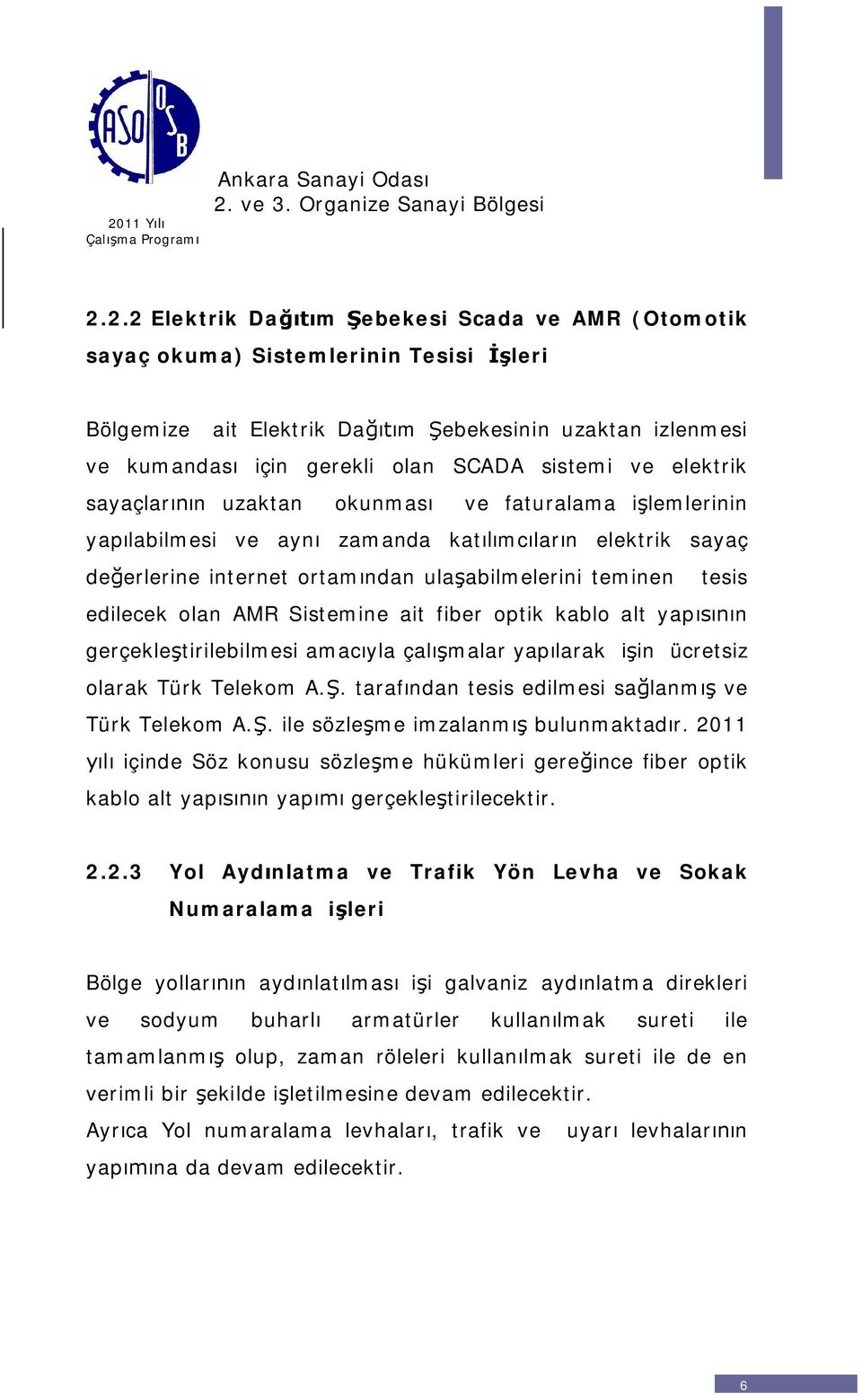 Sistemine ait fiber optik kablo alt yapn gerçekletirilebilmesi amacyla çalmalar yaplarak in ücretsiz olarak Türk Telekom A.. tarafndan tesis edilmesi salanm ve Türk Telekom A.