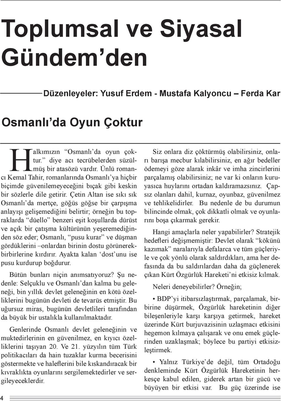 Çetin Altan ise sıkı sık Osmanlı da mertçe, göğüs göğse bir çarpışma anlayışı gelişemediğini belirtir; örneğin bu topraklarda düello benzeri eşit koşullarda dürüst ve açık bir çatışma kültürünün