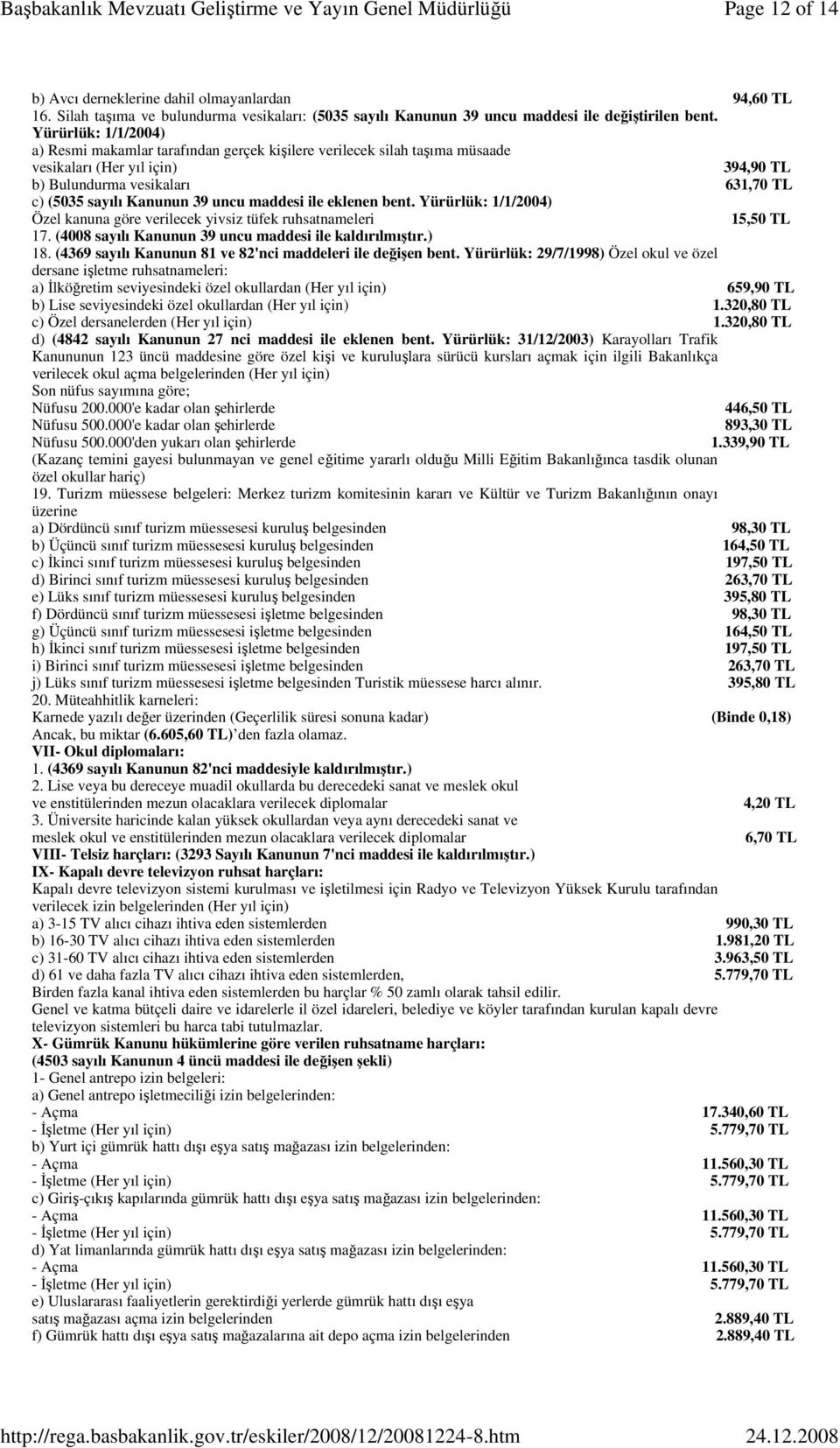 maddesi ile eklenen bent. Yürürlük: 1/1/2004) Özel kanuna göre verilecek yivsiz tüfek ruhsatnameleri 15,50 TL 17. (4008 sayılı Kanunun 39 uncu maddesi ile kaldırılmıştır.) 18.