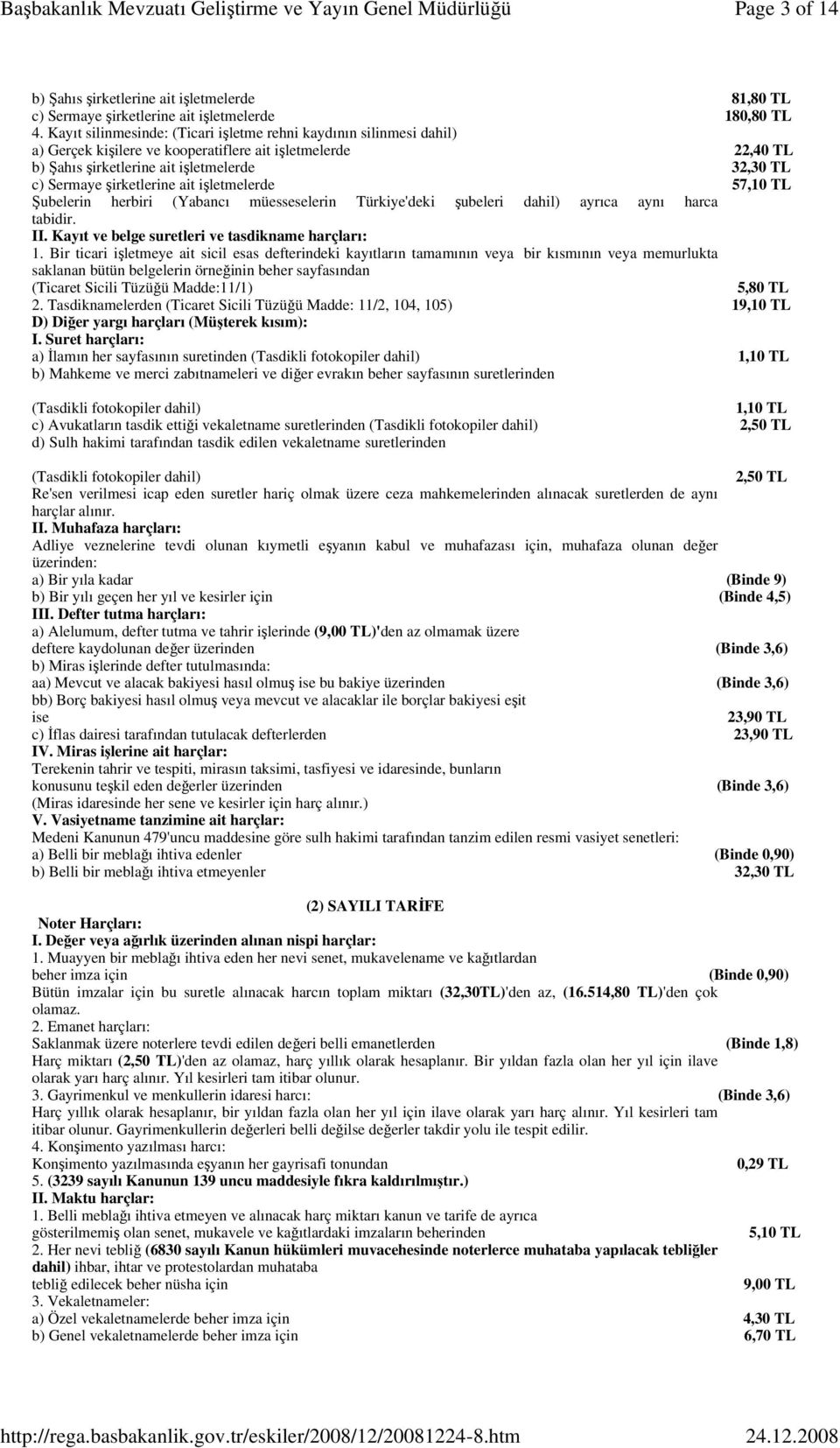 şirketlerine ait işletmelerde 57,10 TL Şubelerin herbiri (Yabancı müesseselerin Türkiye'deki şubeleri dahil) ayrıca aynı harca tabidir. II. Kayıt ve belge suretleri ve tasdikname harçları: 1.