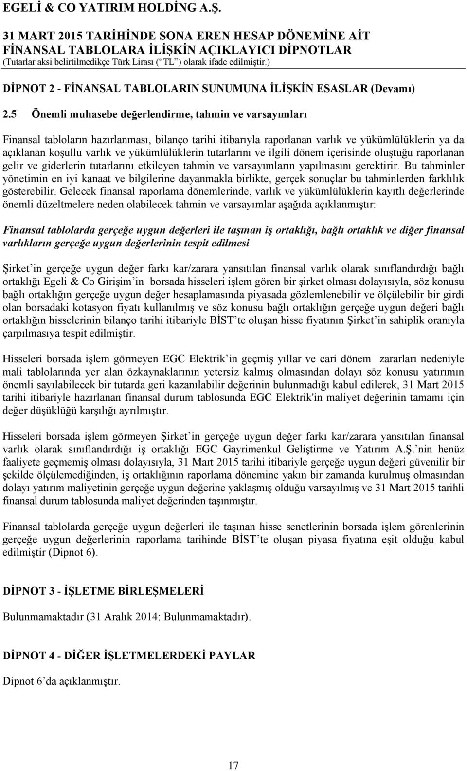 yükümlülüklerin tutarlarını ve ilgili dönem içerisinde oluştuğu raporlanan gelir ve giderlerin tutarlarını etkileyen tahmin ve varsayımların yapılmasını gerektirir.