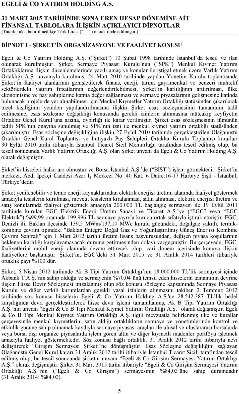 kurulmuş, 24 Mart 2010 tarihinde yapılan Yönetim Kurulu toplantısında Şirket in faaliyet alanlarının genişletilerek finans, enerji, tarım, gayrimenkul ve benzeri muhtelif sektörlerdeki yatırım