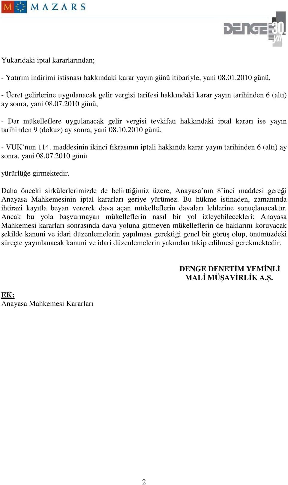 2010 günü, - Dar mükelleflere uygulanacak gelir vergisi tevkifatı hakkındaki iptal kararı ise yayın tarihinden 9 (dokuz) ay sonra, yani 08.10.2010 günü, - VUK nun 114.