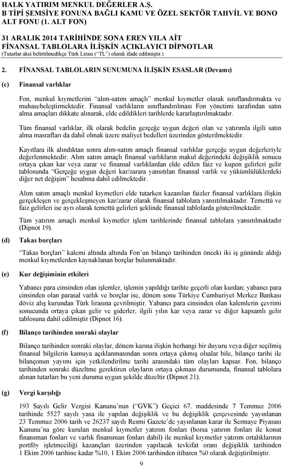 Finansal varlıkların sınıflandırılması Fon yönetimi tarafından satın alma amaçları dikkate alınarak, elde edildikleri tarihlerde kararlaştırılmaktadır.