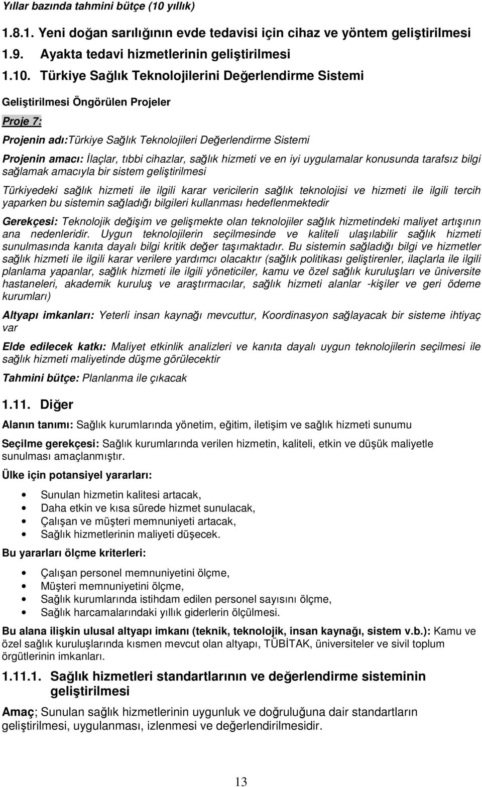 Türkiye Sağlık Teknolojilerini Değerlendirme Sistemi Geliştirilmesi Öngörülen Projeler Proje 7: Projenin adı:türkiye Sağlık Teknolojileri Değerlendirme Sistemi Projenin amacı: Đlaçlar, tıbbi