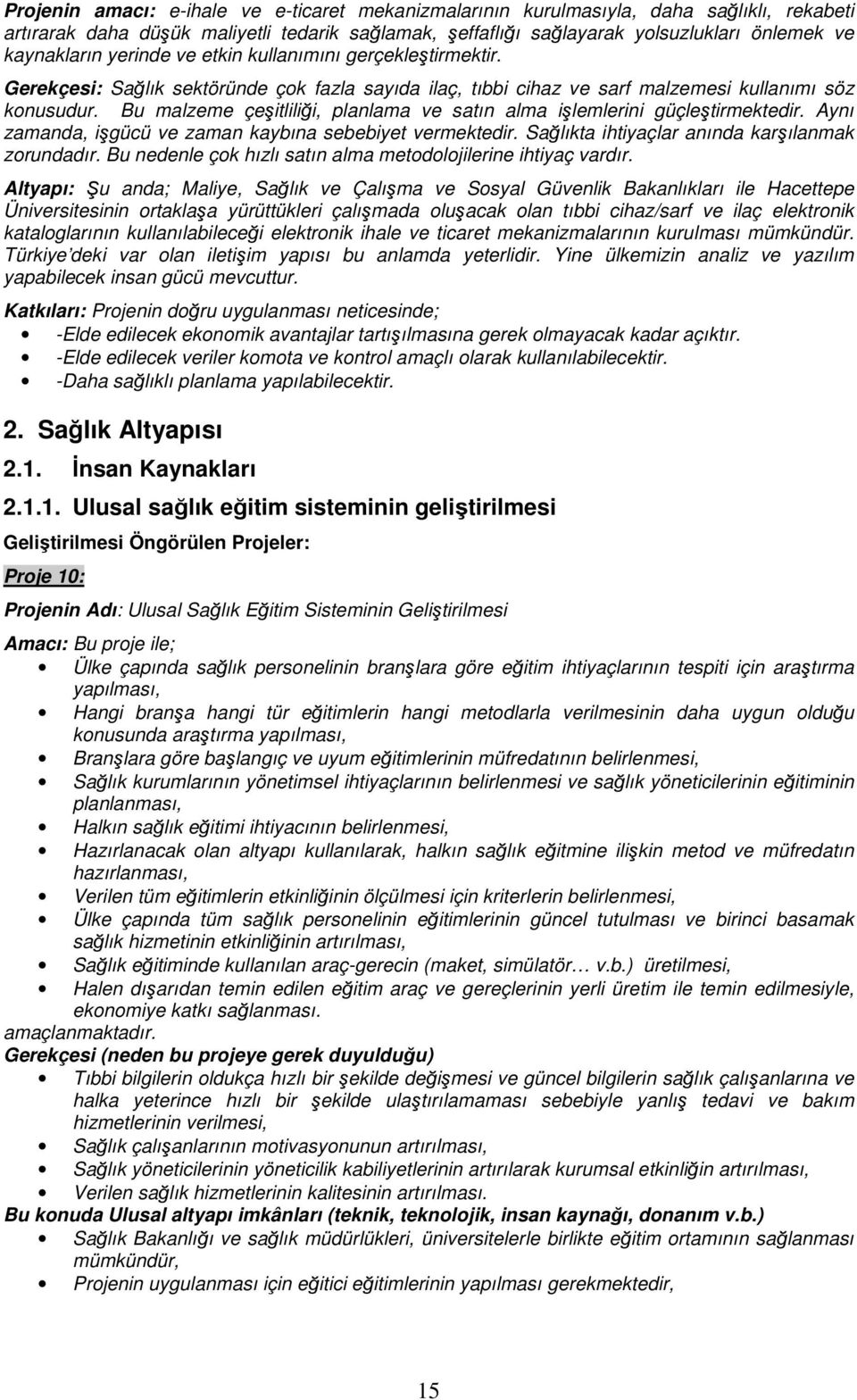 Bu malzeme çeşitliliği, planlama ve satın alma işlemlerini güçleştirmektedir. Aynı zamanda, işgücü ve zaman kaybına sebebiyet vermektedir. Sağlıkta ihtiyaçlar anında karşılanmak zorundadır.