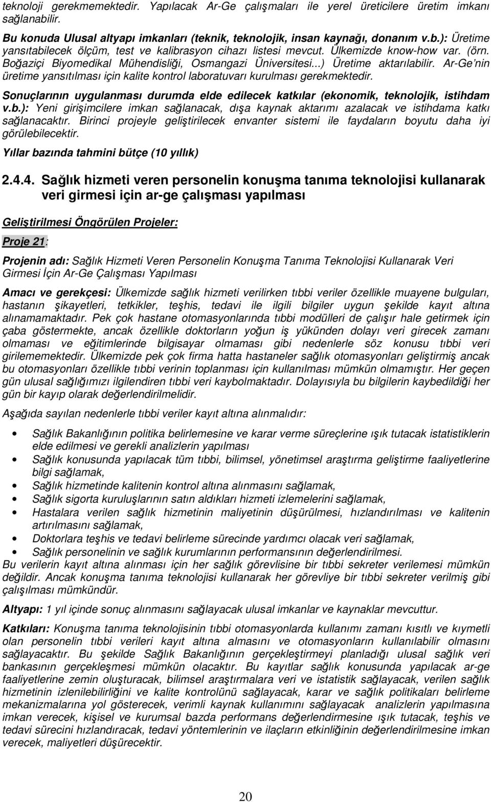 Ar-Ge nin üretime yansıtılması için kalite kontrol laboratuvarı kurulması gerekmektedir. Sonuçlarının uygulanması durumda elde edilecek katkılar (ekonomik, teknolojik, istihdam v.b.): Yeni girişimcilere imkan sağlanacak, dışa kaynak aktarımı azalacak ve istihdama katkı sağlanacaktır.