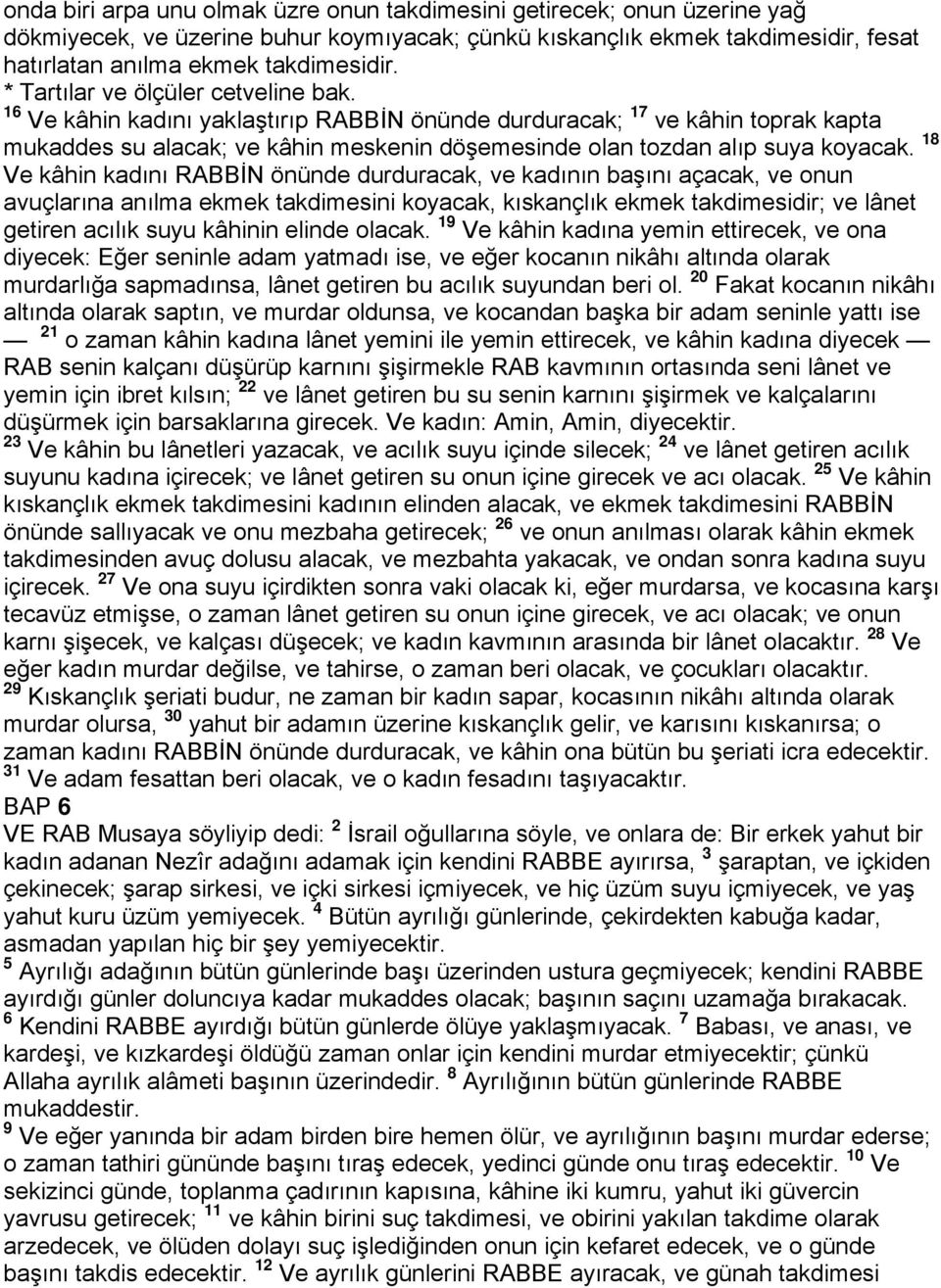 18 Ve kâhin kadını RABBİN önünde durduracak, ve kadının başını açacak, ve onun avuçlarına anılma ekmek takdimesini koyacak, kıskançlık ekmek takdimesidir; ve lânet getiren acılık suyu kâhinin elinde