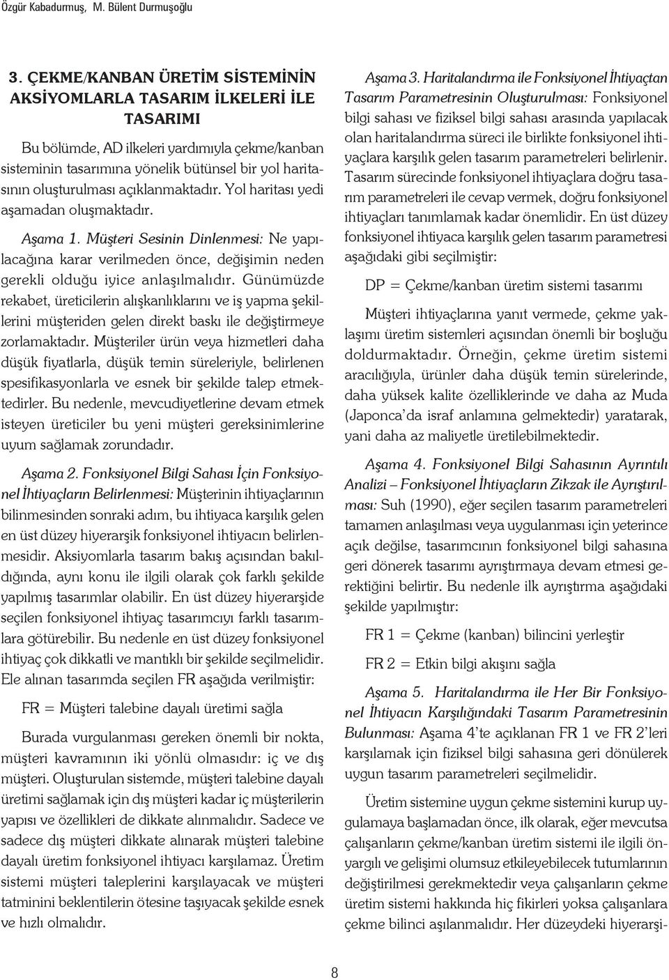 açıklanmaktadır. Yol haritası yedi aşamadan oluşmaktadır. Aşama 1. Müşteri Sesinin Dinlenmesi: Ne yapılacağına karar verilmeden önce, değişimin neden gerekli olduğu iyice anlaşılmalıdır.