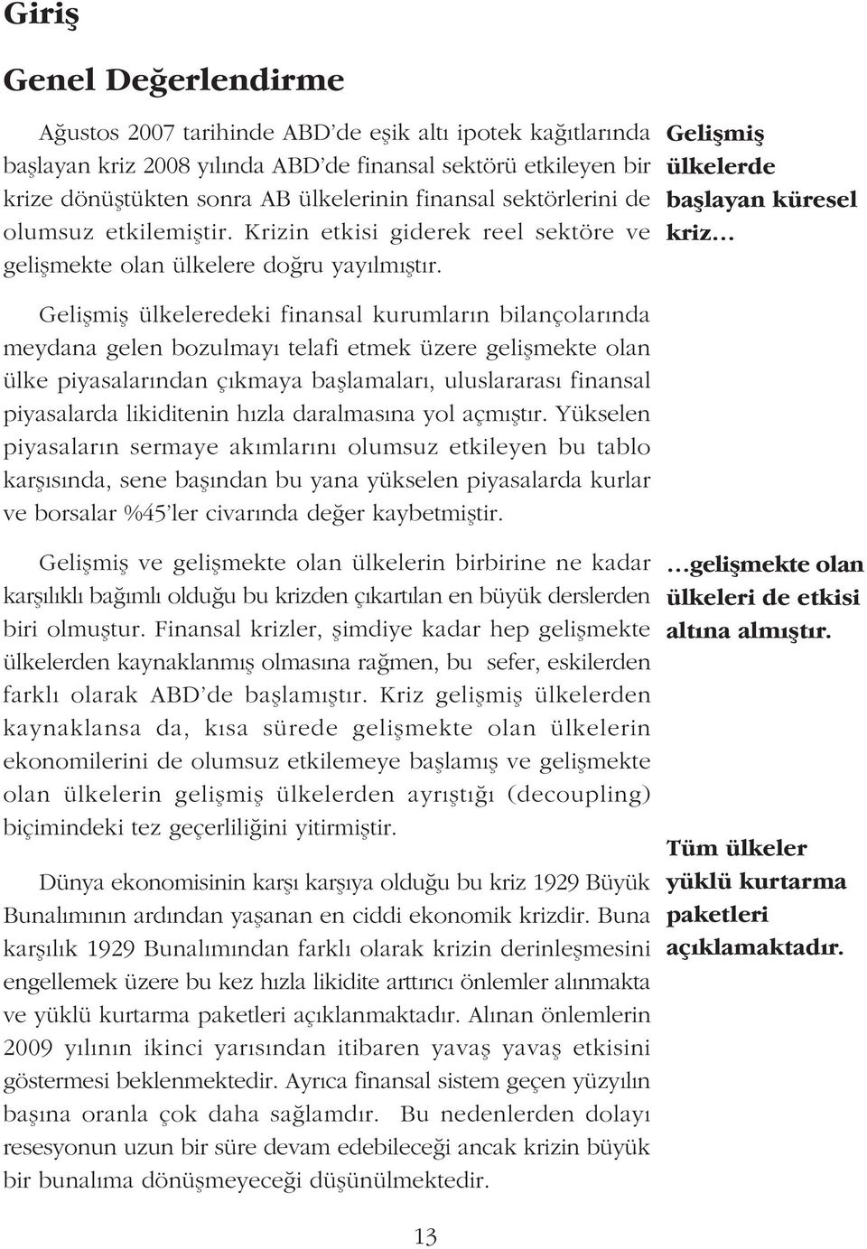 Geliþmiþ ülkelerde baþlayan küresel kriz Geliþmiþ ülkeleredeki finansal kurumlarýn bilançolarýnda meydana gelen bozulmayý telafi etmek üzere geliþmekte olan ülke piyasalarýndan çýkmaya baþlamalarý,