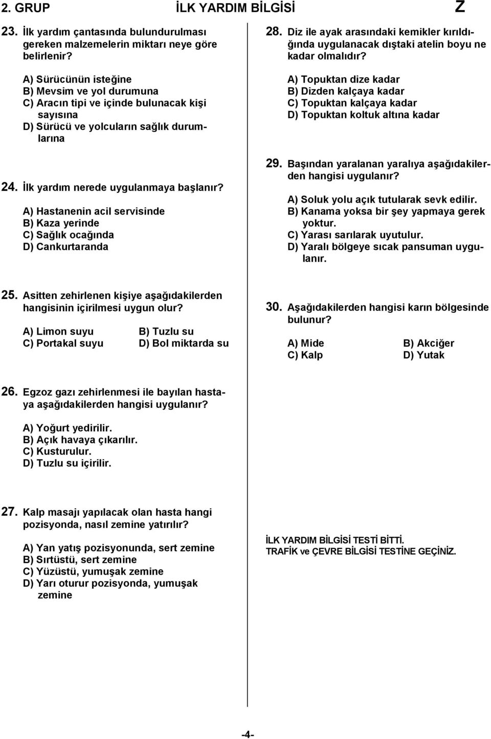 A) Hastanenin acil servisinde B) Kaza yerinde C) Sağlık ocağında D) Cankurtaranda 28. Diz ile ayak arasındaki kemikler kırıldığında uygulanacak dıştaki atelin boyu ne kadar olmalıdır?