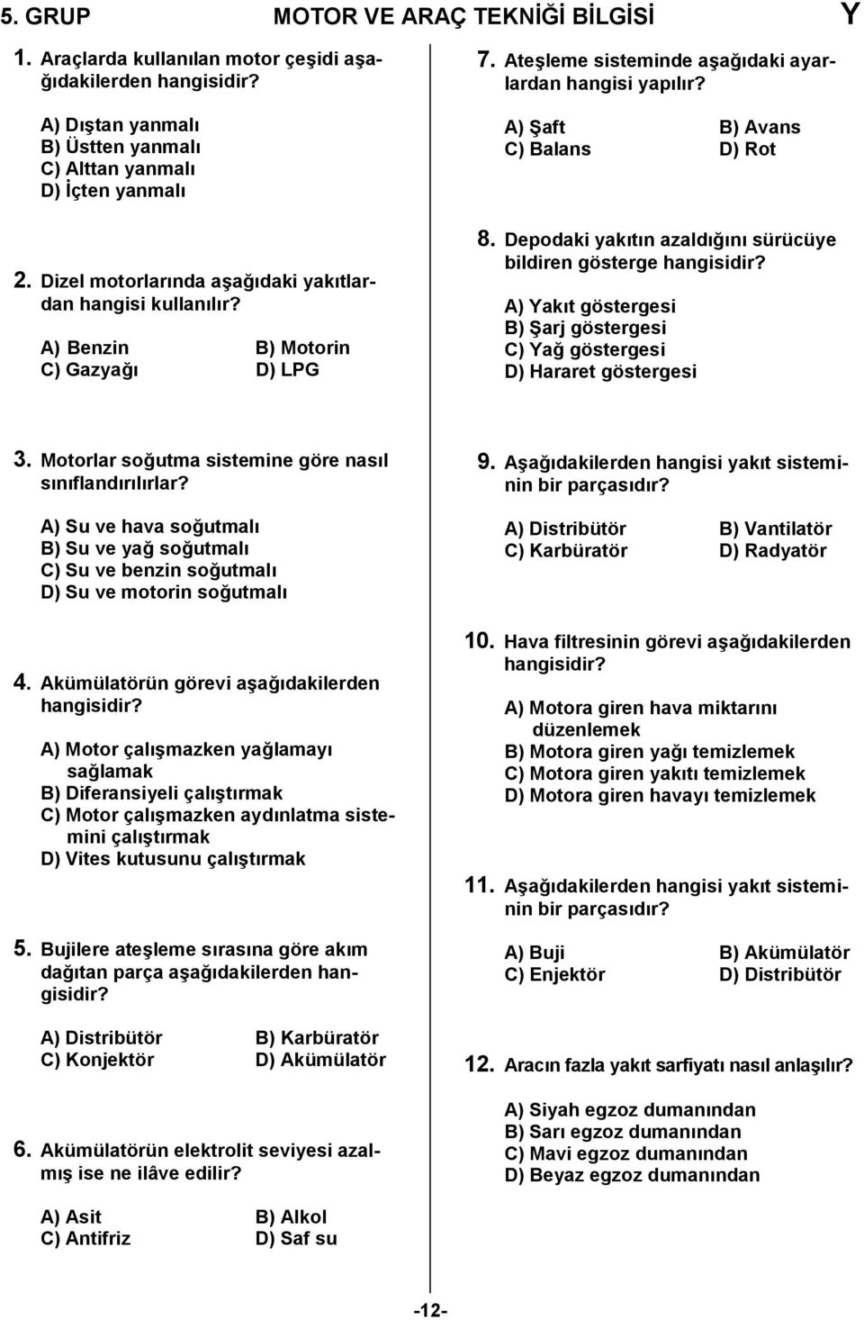 Depodaki yaktn azald0n sürücüye bildiren gösterge A) Yakt göstergesi B) Barj göstergesi C) Ya0 göstergesi D) Hararet göstergesi 3. Motorlar so0utma sistemine göre nasl snflandrlrlar?