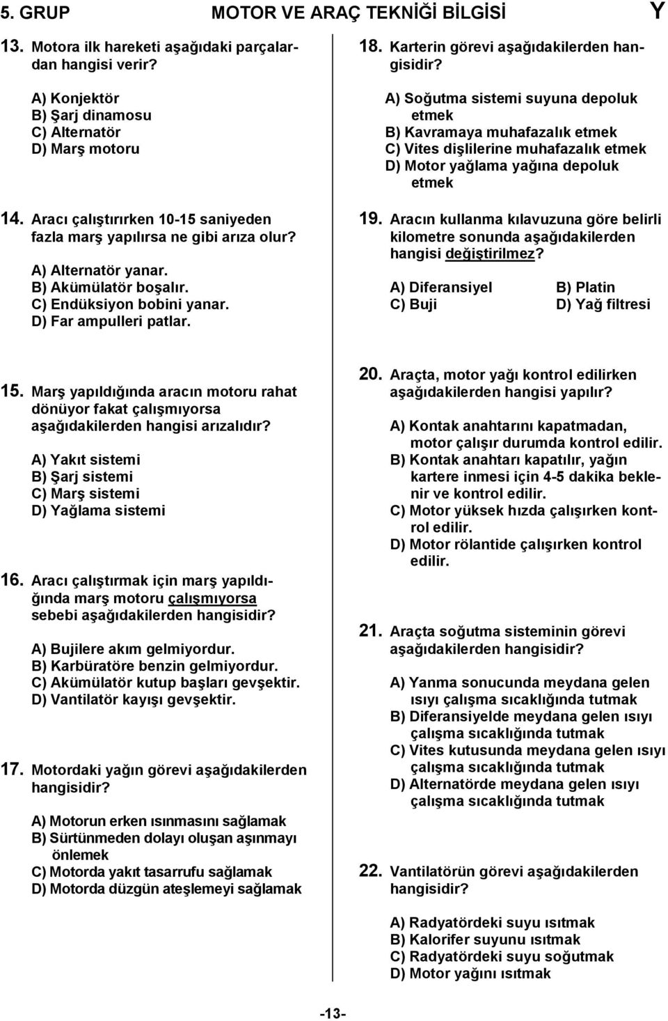 Karterin görevi a4a0dakilerden A) So0utma sistemi suyuna depoluk etmek B) Kavramaya muhafazalk etmek C) Vites di4lilerine muhafazalk etmek D) Motor ya0lama ya0na depoluk etmek 19.